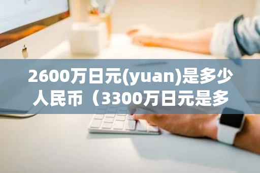 2600万日元(yuan)是多少人民币（3300万日元是多少人民币）