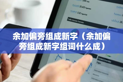 余加偏旁组成新字（余加偏旁组成新字组词什么成）