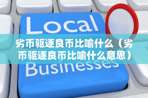 劣币驱逐良币比喻什么（劣币驱逐良币比喻什么意思）