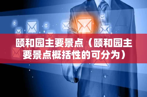 颐和园主要景点（颐和园主要景点概括性的可分为）