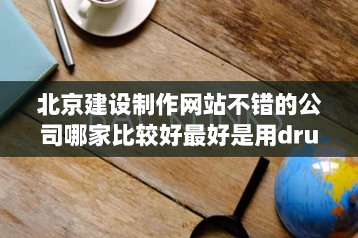 北京建设制作网站不错的公司哪家比较好最好是用drupal框架开发的