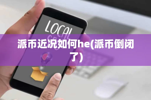 派币近况如何he(派币倒闭了)