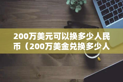 200万美元可以换多少人民币（200万美金兑换多少人民币）