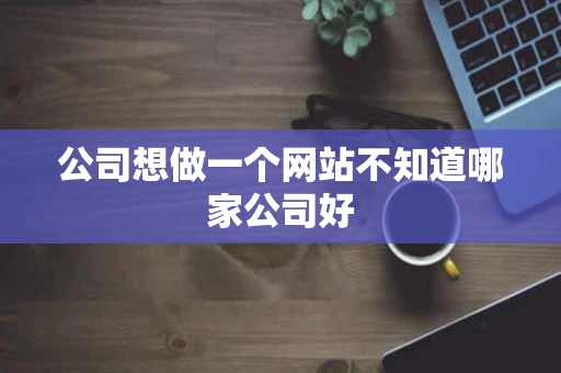 公司想做一个网站不知道哪家公司好