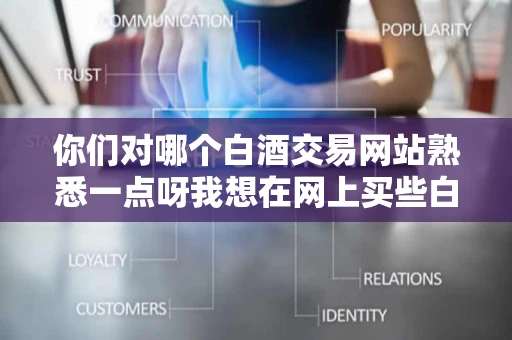 你们对哪个白酒交易网站熟悉一点呀我想在网上买些白酒