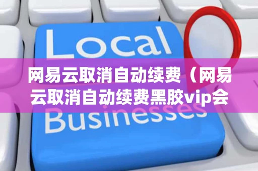 网易云取消自动续费（网易云取消自动续费黑胶vip会怎么样）