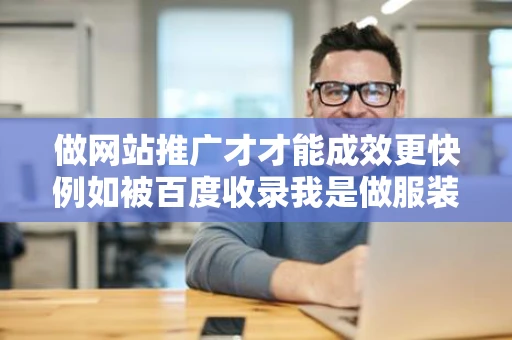 做网站推广才才能成效更快例如被百度收录我是做服装网站推广的