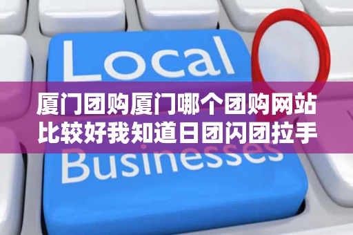 厦门团购厦门哪个团购网站比较好我知道日团闪团拉手美团