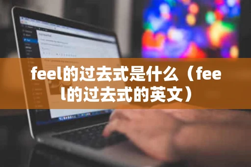 feel的过去式是什么（feel的过去式的英文）