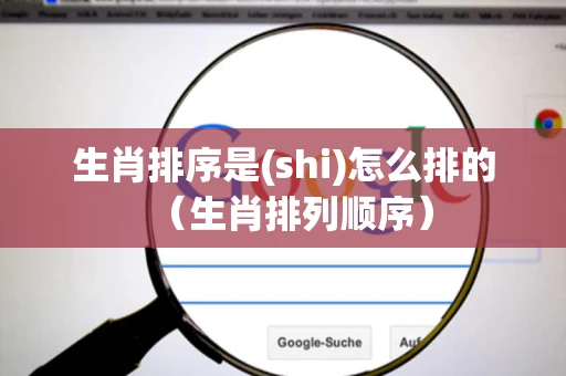 生肖排序是(shi)怎么排的（生肖排列顺序）