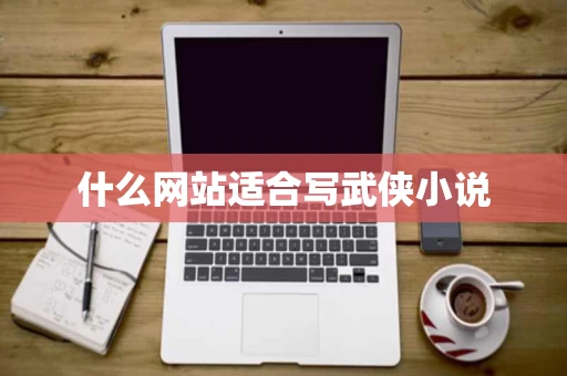 什么网站适合写武侠小说