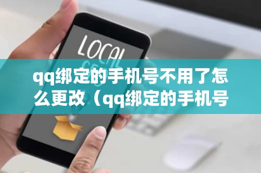 qq绑定的手机号不用了怎么更改（qq绑定的手机号不用了怎么更改实名认证）