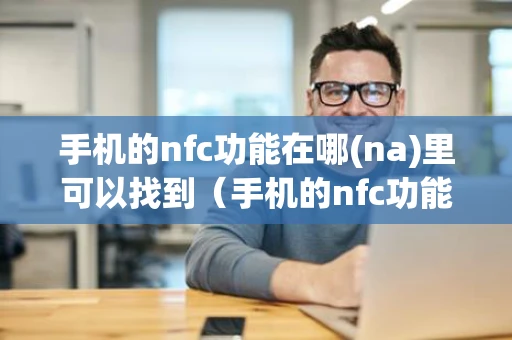 手机的nfc功能在哪(na)里可以找到（手机的nfc功能在哪里可以找到小米）