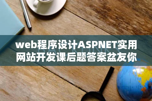 web程序设计ASPNET实用网站开发课后题答案盆友你有吗