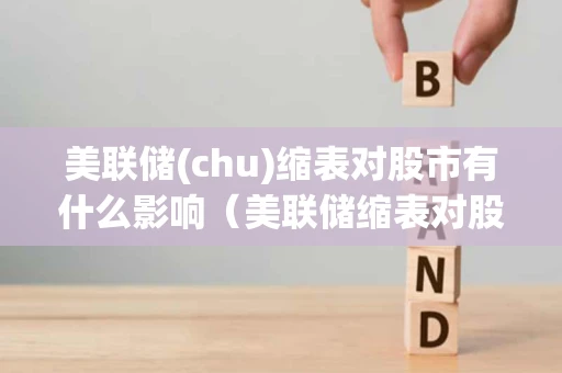 美联储(chu)缩表对股市有什么影响（美联储缩表对股市的影响）