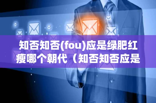 知否知否(fou)应是绿肥红瘦哪个朝代（知否知否应是绿肥红瘦讲述哪个朝代）