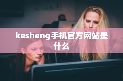 kesheng手机官方网站是什么