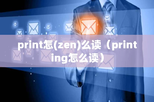 print怎(zen)么读（printing怎么读）