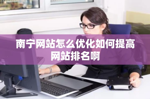南宁网站怎么优化如何提高网站排名啊