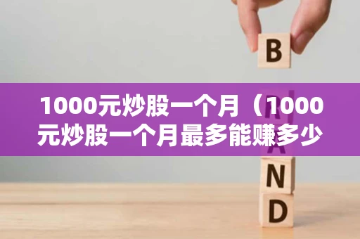 1000元炒股一个月（1000元炒股一个月最多能赚多少）