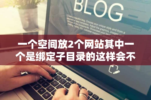 一个空间放2个网站其中一个是绑定子目录的这样会不会影响搜索引擎