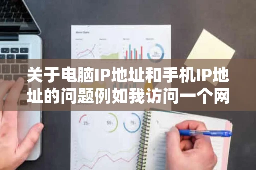 关于电脑IP地址和手机IP地址的问题例如我访问一个网站那网站会