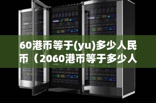 60港币等于(yu)多少人民币（2060港币等于多少人民币）