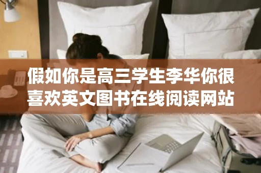 假如你是高三学生李华你很喜欢英文图书在线阅读网站promonet请给