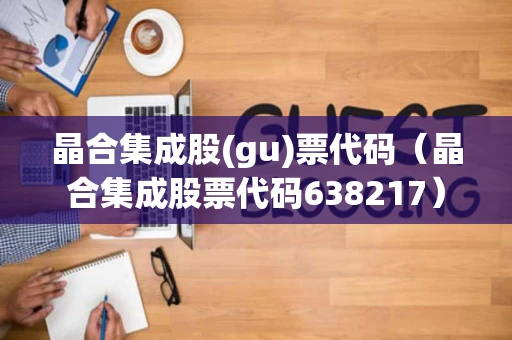 晶合集成股(gu)票代码（晶合集成股票代码638217）