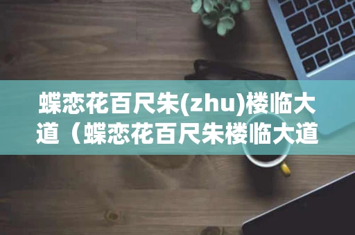 蝶恋花百尺朱(zhu)楼临大道（蝶恋花百尺朱楼临大道翻译）