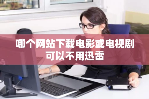 哪个网站下载电影或电视剧可以不用迅雷