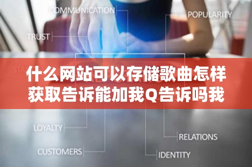 什么网站可以存储歌曲怎样获取告诉能加我Q告诉吗我想上传歌之后