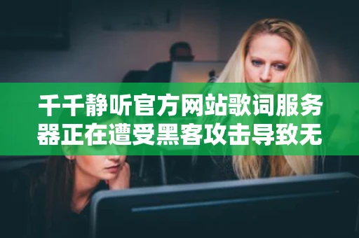 千千静听官方网站歌词服务器正在遭受黑客攻击导致无法上传歌词