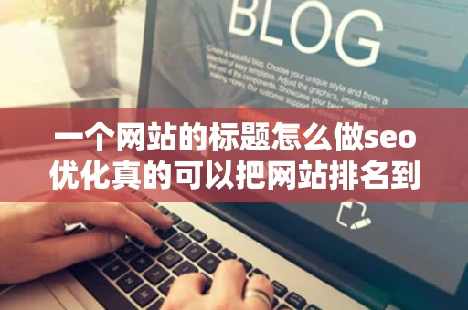一个网站的标题怎么做seo优化真的可以把网站排名到百度首页吗真