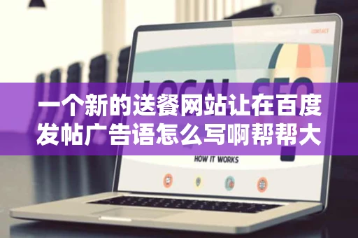 一个新的送餐网站让在百度发帖广告语怎么写啊帮帮大概五十字