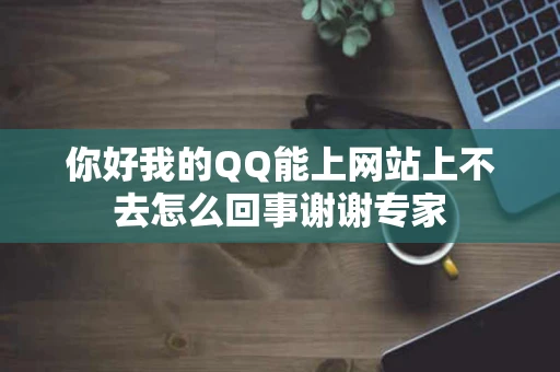 你好我的QQ能上网站上不去怎么回事谢谢专家