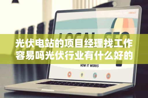 光伏电站的项目经理找工作容易吗光伏行业有什么好的招聘网站吗