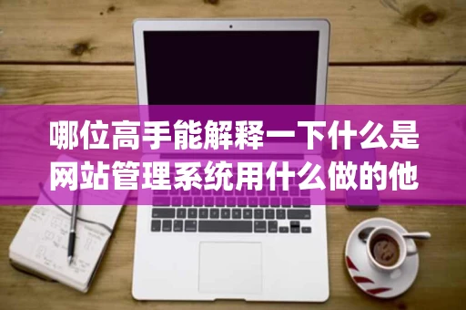 哪位高手能解释一下什么是网站管理系统用什么做的他和aspphp这些