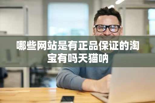 哪些网站是有正品保证的淘宝有吗天猫呐