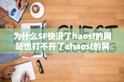 为什么SF快没了haosf的网站也打不开了zhaosf的网站都变了