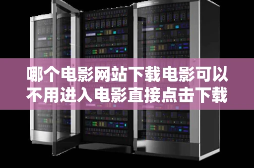 哪个电影网站下载电影可以不用进入电影直接点击下载就可以后台