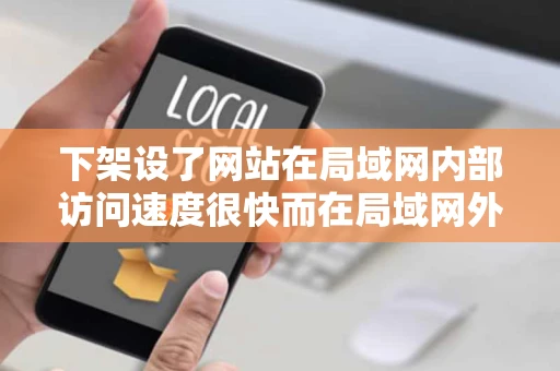 下架设了网站在局域网内部访问速度很快而在局域网外访问速度很慢
