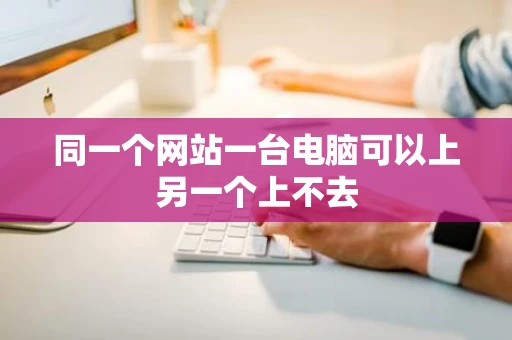 同一个网站一台电脑可以上另一个上不去