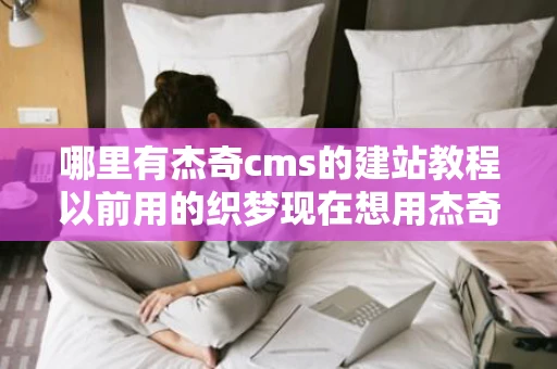 哪里有杰奇cms的建站教程以前用的织梦现在想用杰奇但是安装好后
