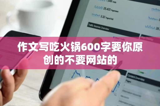 作文写吃火锅600字要你原创的不要网站的