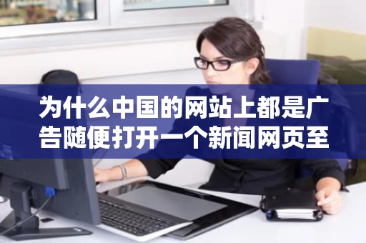 为什么中国的网站上都是广告随便打开一个新闻网页至少有10多个广告