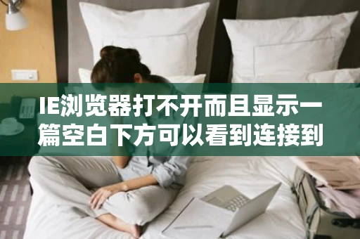 IE浏览器打不开而且显示一篇空白下方可以看到连接到了网站