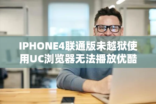 IPHONE4联通版未越狱使用UC浏览器无法播放优酷土豆等网站视频