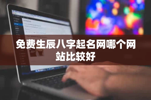 免费生辰八字起名网哪个网站比较好