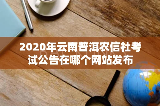 2020年云南普洱农信社考试公告在哪个网站发布